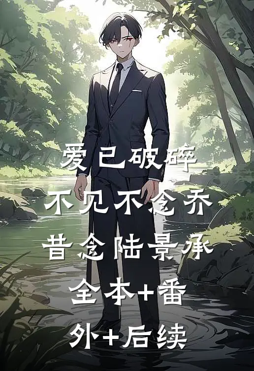 爱已破碎，不见不念乔昔念陆景承全本+番外+后续