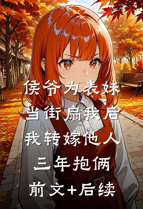 侯爷为表妹当街扇我后，我转嫁他人三年抱俩:前文+后续