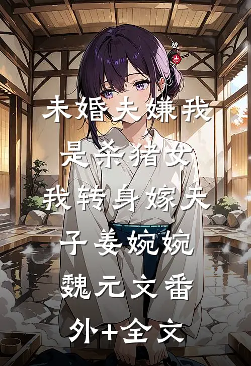 未婚夫嫌我是杀猪女，我转身嫁天子姜婉婉魏元文(番外)+(全文)