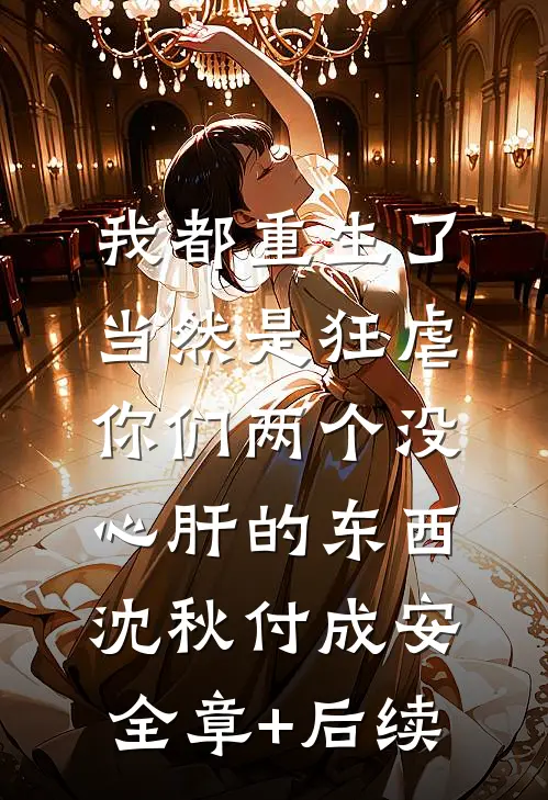 我都重生了，当然是狂虐你们两个没心肝的东西沈秋付成安:全章+后续
