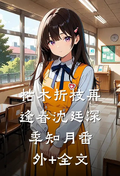 枯木折枝再逢春沈廷深季知月(番外)+(全文)