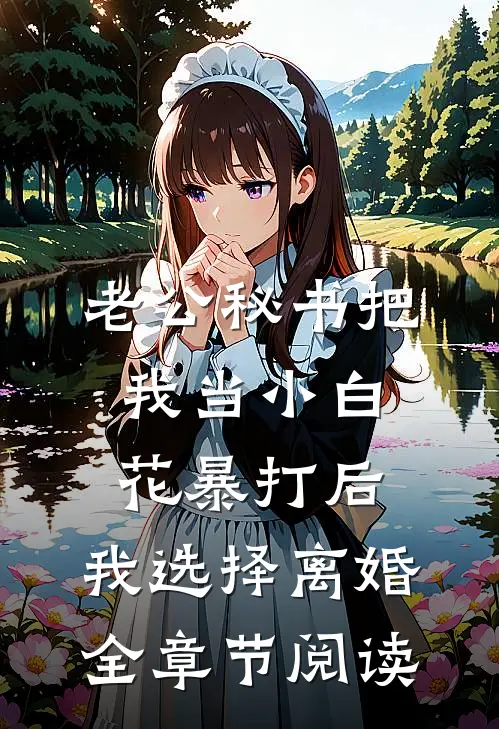 老公秘书把我当小白花暴打后，我选择离婚全章节阅读