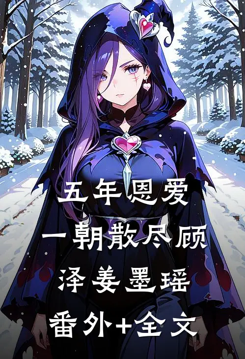 五年恩爱，一朝散尽顾泽姜墨瑶:(番外)+(全文)