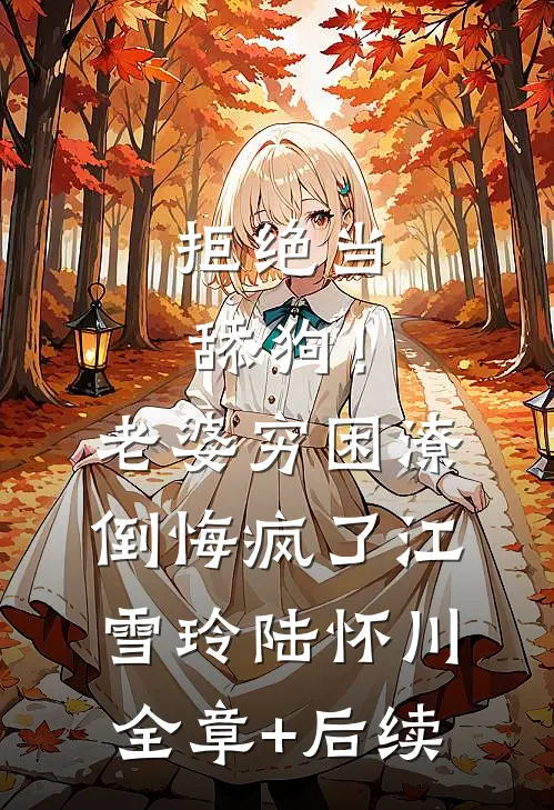 拒绝当舔狗！老婆穷困潦倒悔疯了江雪玲陆怀川:全章+后续