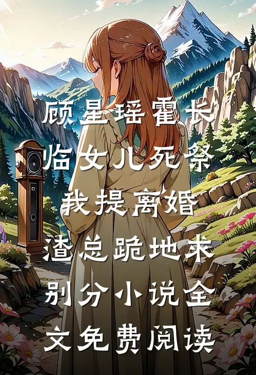 顾星瑶霍长临女儿死祭我提离婚，渣总跪地求别分小说全文免费阅读