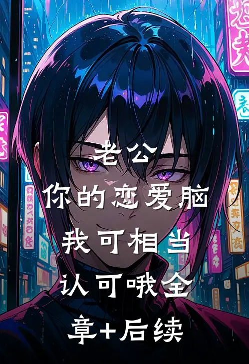 老公，你的恋爱脑我可相当认可哦全章+后续