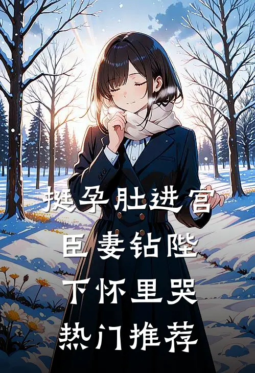 挺孕肚进宫，臣妻钻陛下怀里哭热门推荐