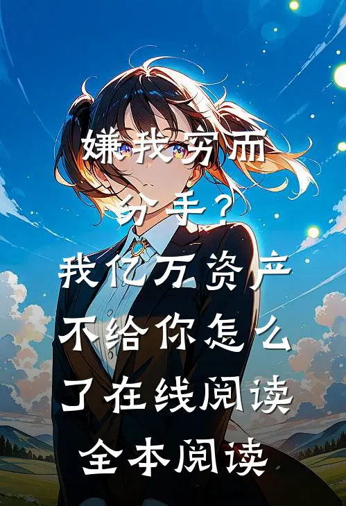 嫌我穷而分手？我亿万资产不给你怎么了在线阅读全本阅读