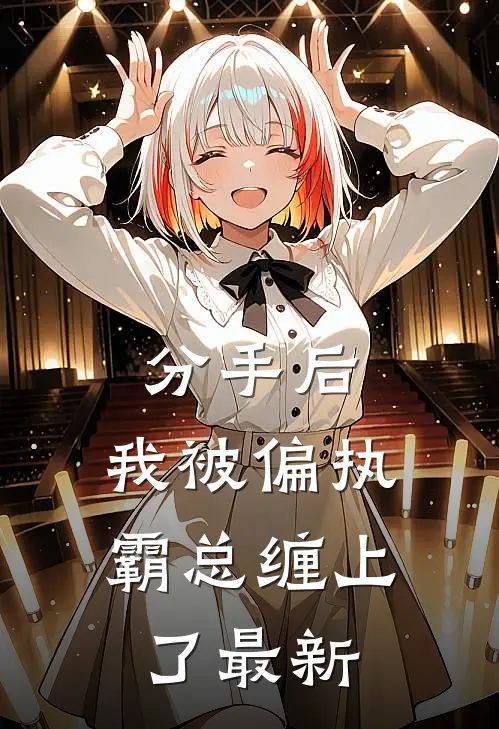 分手后，我被偏执霸总缠上了最新