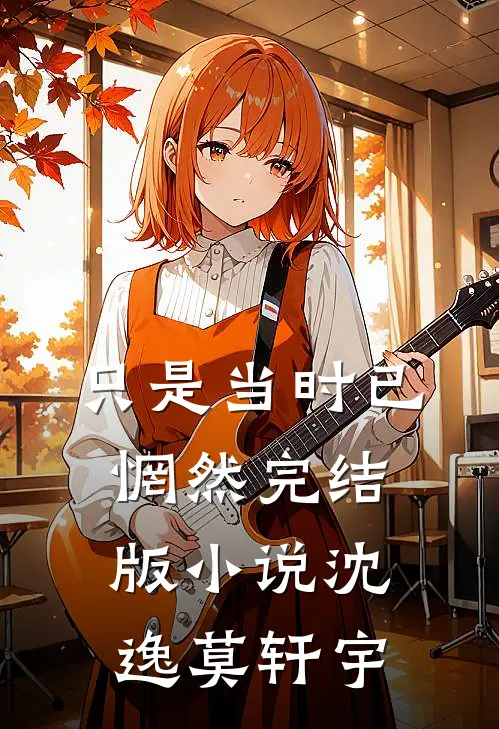 只是当时已惘然完结版小说沈逸莫轩宇