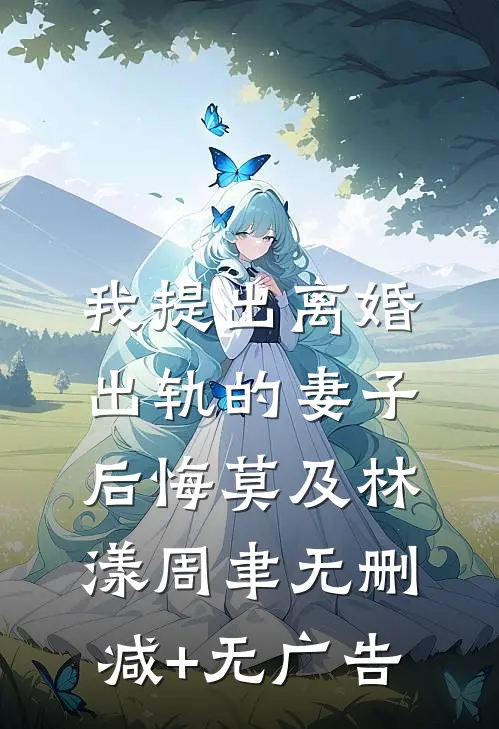 我提出离婚，出轨的妻子后悔莫及林漾周聿无删减+无广告