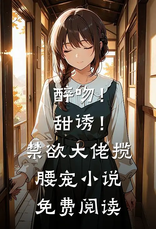 醉吻！甜诱！禁欲大佬揽腰宠小说免费阅读