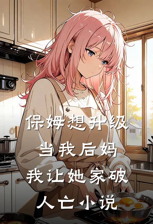 保姆想升级当我后妈，我让她家破人亡小说