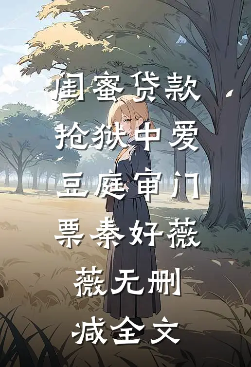 闺蜜贷款抢狱中爱豆庭审门票秦好薇薇无删减全文