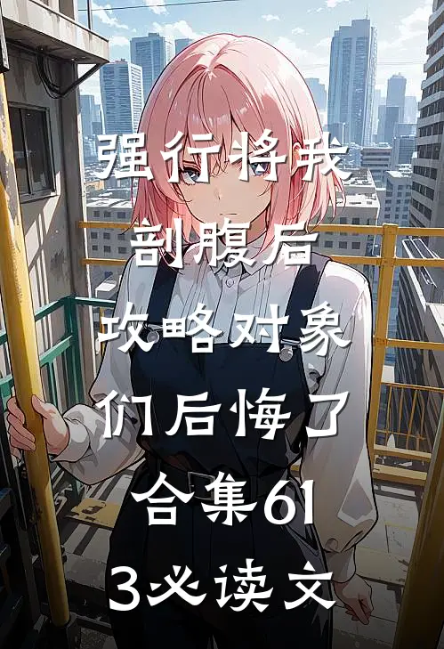 强行将我剖腹后，攻略对象们后悔了合集613必读文