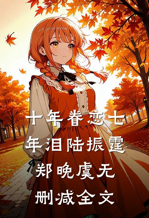 十年眷恋七年泪陆振霆郑晚虞无删减全文
