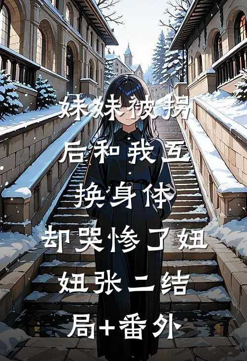 妹妹被拐后和我互换身体，却哭惨了妞妞张二结局+番外
