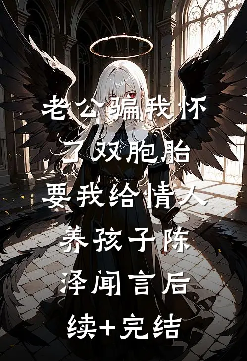 老公骗我怀了双胞胎，要我给情人养孩子陈泽闻言后续+完结