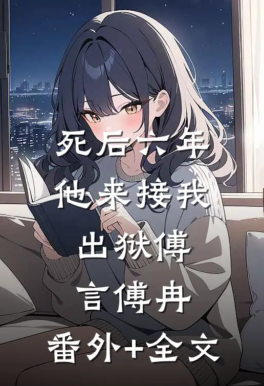 死后六年，他来接我出狱傅言傅冉:(番外)+(全文)