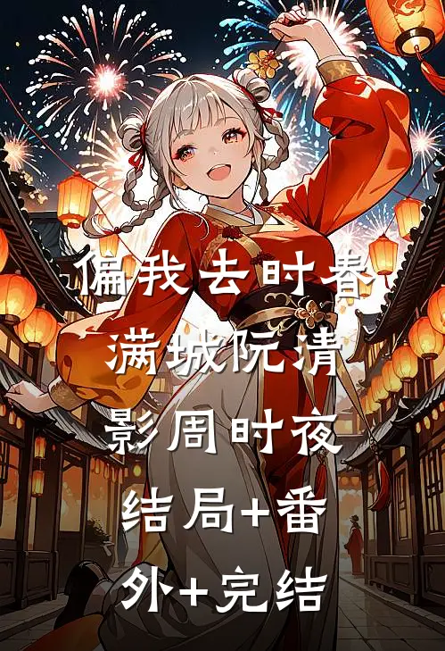 偏我去时春满城阮清影周时夜结局+番外+完结