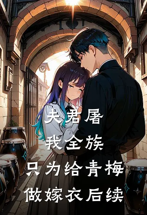 夫君屠我全族，只为给青梅做嫁衣后续