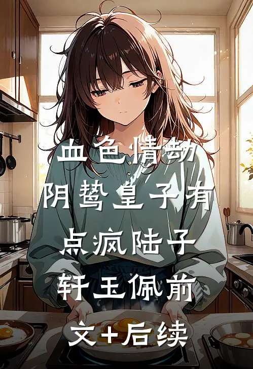 血色情劫，阴鸷皇子有点疯陆子轩玉佩前文+后续