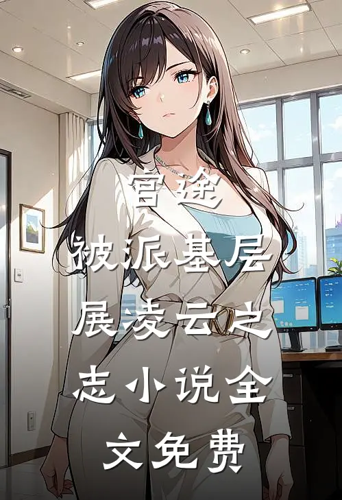 官途：被派基层，展凌云之志小说全文免费