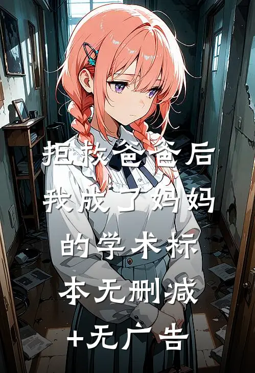 拒救爸爸后，我成了妈妈的学术标本无删减+无广告