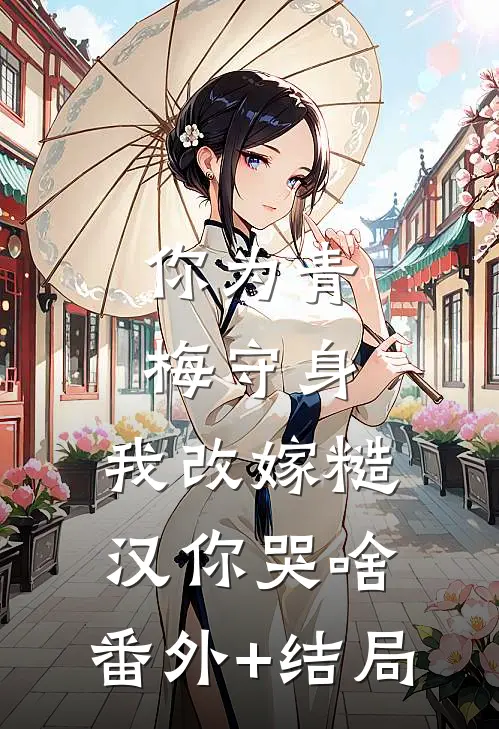 你为青梅守身，我改嫁糙汉你哭啥:(番外)+(结局)