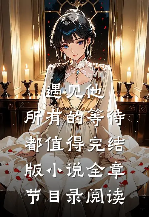 遇见他，所有的等待都值得完结版小说全章节目录阅读