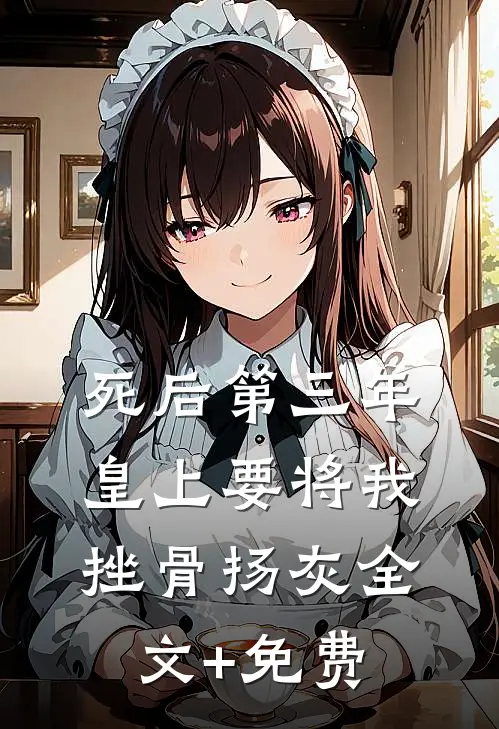 死后第三年，皇上要将我挫骨扬灰全文+免费