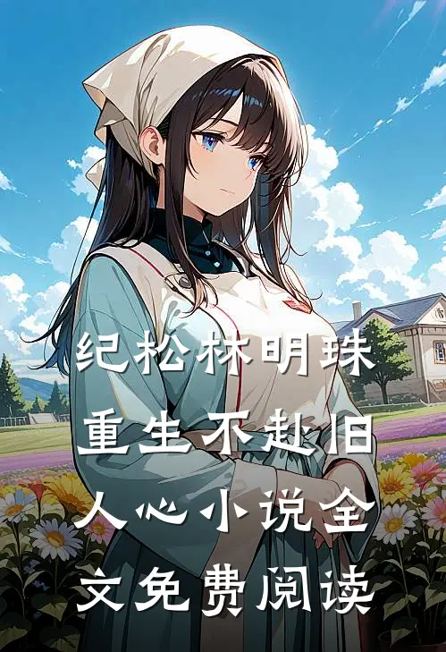纪松林明珠重生不赴旧人心小说全文免费阅读