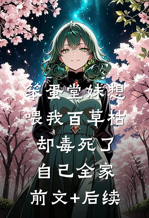 笨蛋堂妹想喂我百草枯，却毒死了自己全家:前文+后续