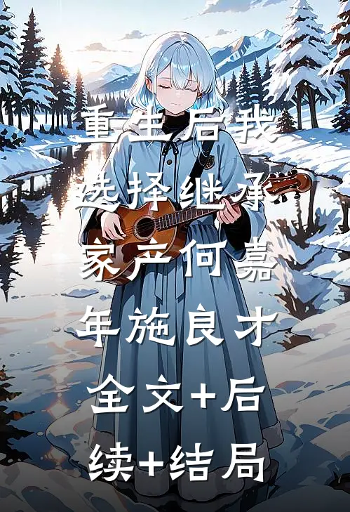 重生后我选择继承家产何嘉年施良才:全文+后续+结局