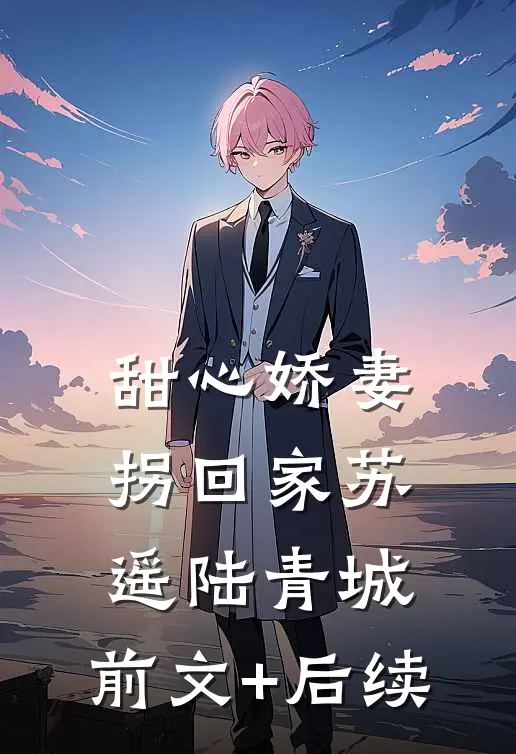 甜心娇妻拐回家苏遥陆青城:前文+后续