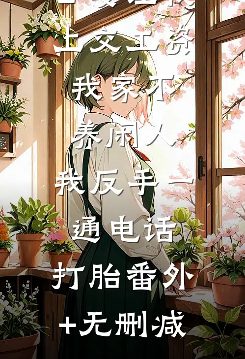 公婆让我上交工资：我家不养闲人，我反手一通电话：打胎番外+无删减
