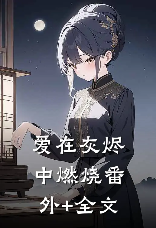 爱在灰烬中燃烧(番外)+(全文)