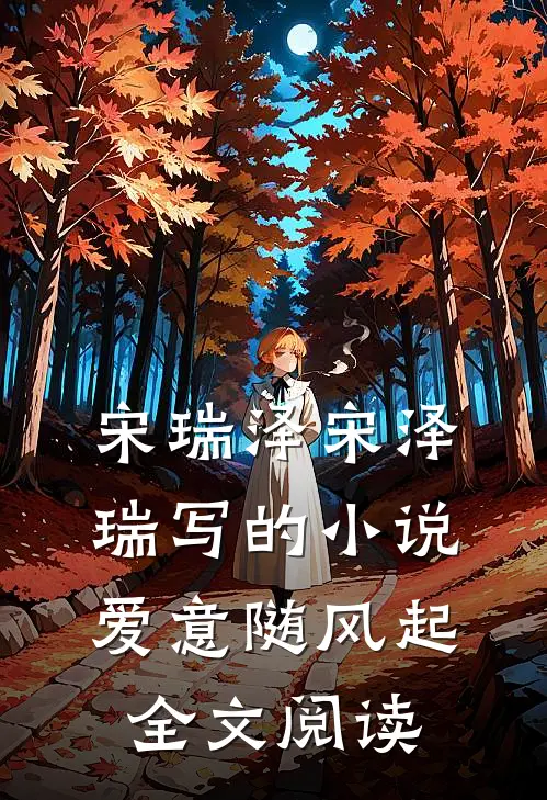 宋瑞泽宋泽瑞写的小说爱意随风起全文阅读