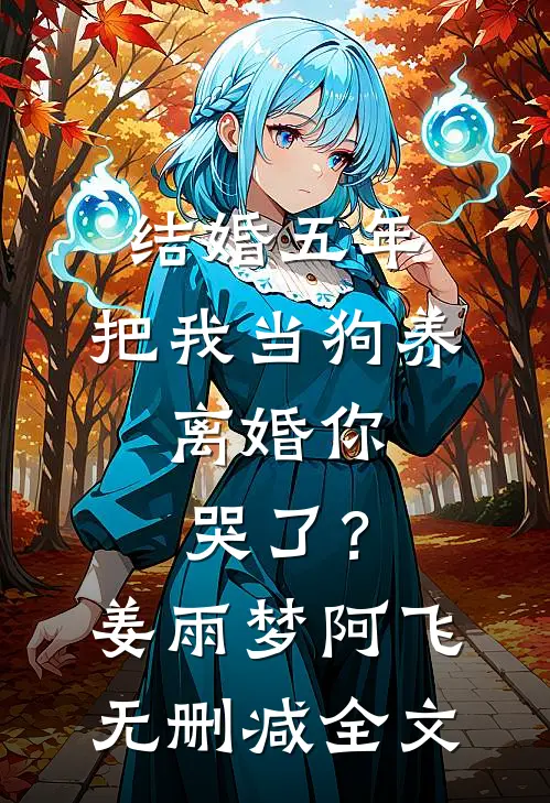 结婚五年，把我当狗养，离婚你哭了？姜雨梦阿飞无删减全文