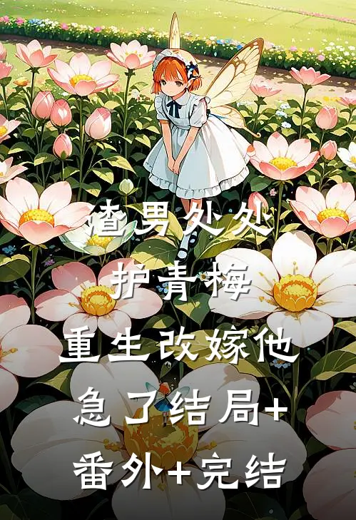渣男处处护青梅，重生改嫁他急了结局+番外+完结