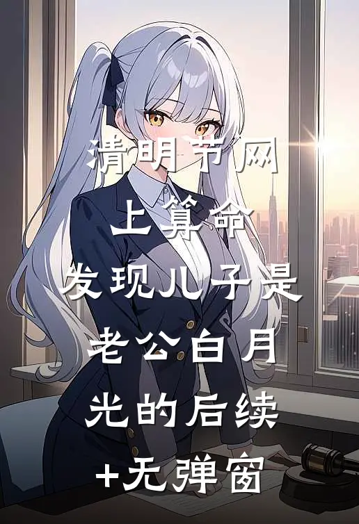 清明节网上算命，发现儿子是老公白月光的后续+无弹窗
