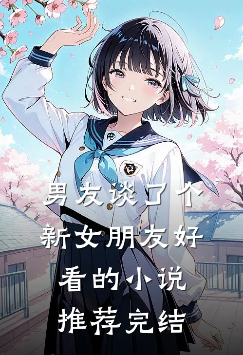 男友谈了个新女朋友好看的小说推荐完结