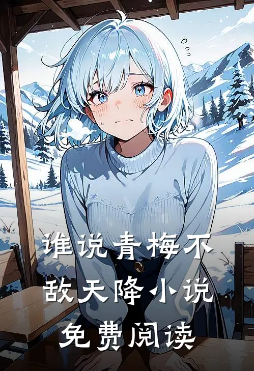 谁说青梅不敌天降小说免费阅读