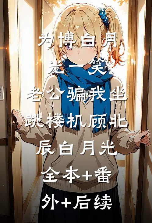 为博白月光一笑，老公骗我坐跳楼机顾北辰白月光全本+番外+后续