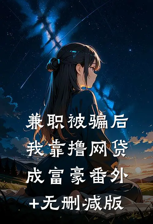 兼职被骗后，我靠撸网贷成富豪番外+无删减版