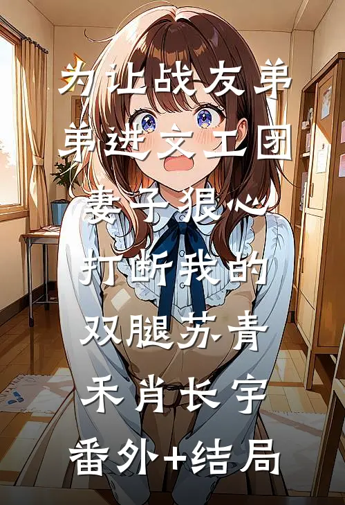 为让战友弟弟进文工团，妻子狠心打断我的双腿苏青禾肖长宇:(番外)+(结局)