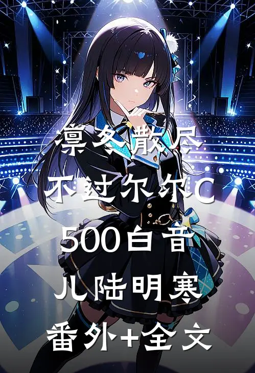 凛冬散尽，不过尔尔C500白音儿陆明寒:(番外)+(全文)