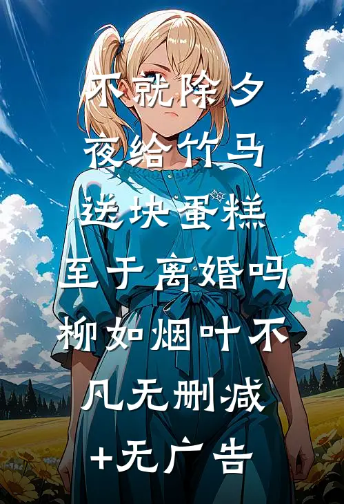 不就除夕夜给竹马送块蛋糕，至于离婚吗柳如烟叶不凡无删减+无广告