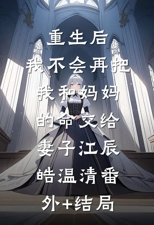 重生后，我不会再把我和妈妈的命交给妻子江辰皓温清(番外)+(结局)