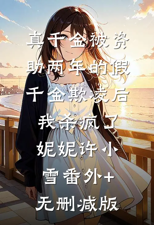 真千金被资助两年的假千金欺凌后，我杀疯了妮妮许小雪番外+无删减版